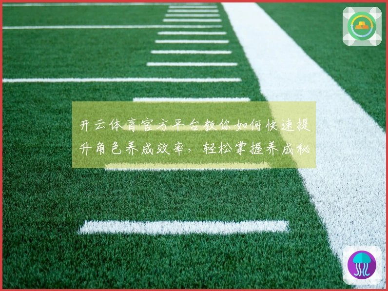 开云体育官方平台教你如何快速提升角色养成效率，轻松掌握养成秘籍！