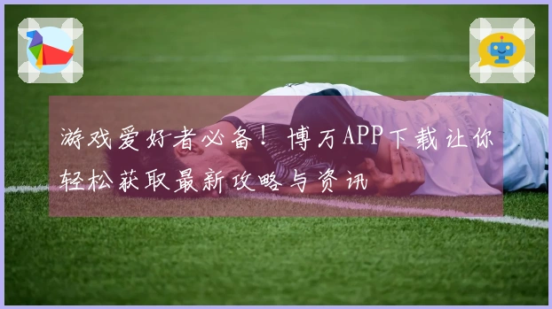 游戏爱好者必备！博万APP下载让你轻松获取最新攻略与资讯