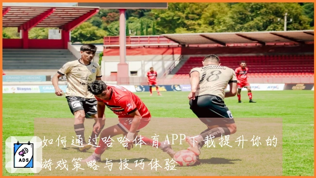 如何通过哈哈体育APP下载提升你的游戏策略与技巧体验