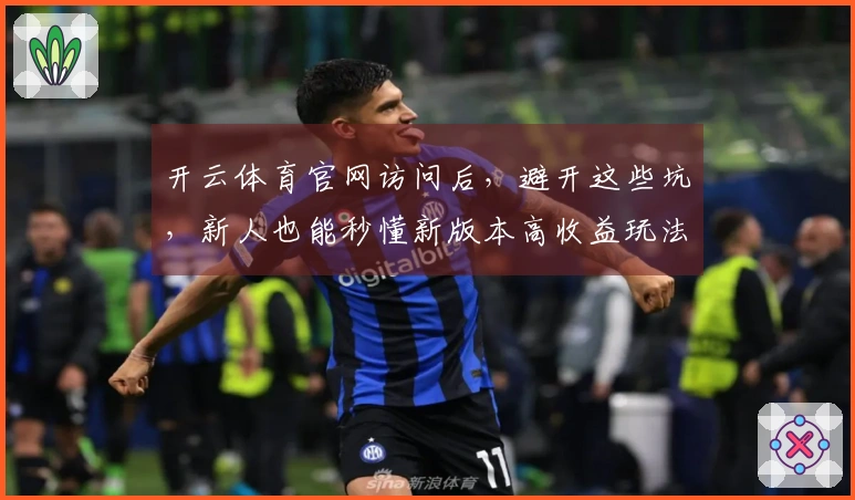开云体育官网访问后，避开这些坑，新人也能秒懂新版本高收益玩法