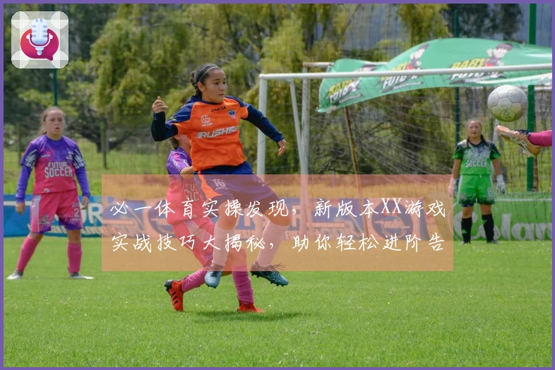 必一体育实操发现，新版本XX游戏实战技巧大揭秘，助你轻松进阶告别卡顿