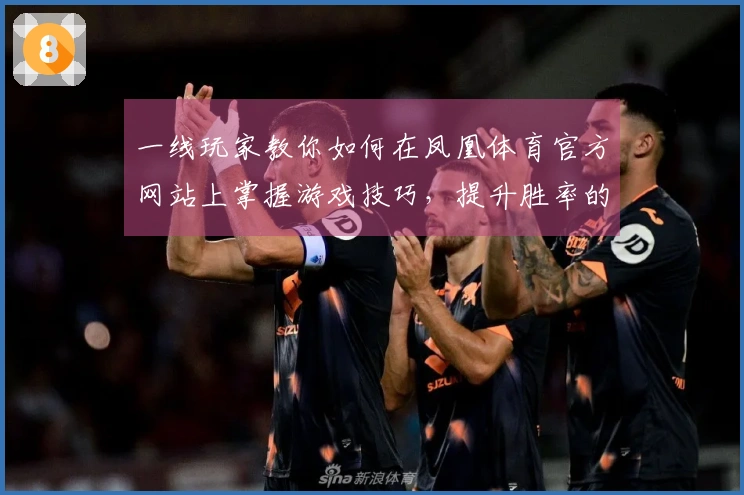 一线玩家教你如何在凤凰体育官方网站上掌握游戏技巧，提升胜率的秘密心得