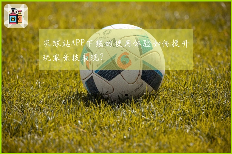 买球站APP下载的使用体验如何提升玩家竞技表现？