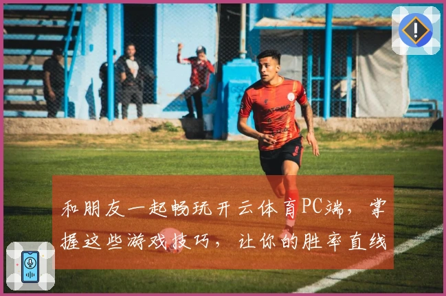 和朋友一起畅玩开云体育PC端，掌握这些游戏技巧，让你的胜率直线上升！