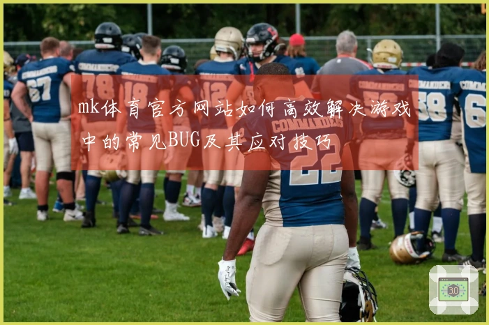 mk体育官方网站如何高效解决游戏中的常见BUG及其应对技巧