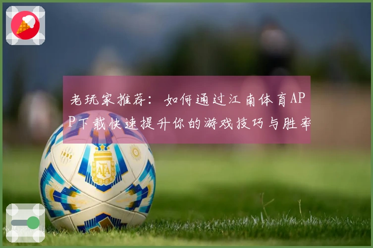 老玩家推荐：如何通过江南体育APP下载快速提升你的游戏技巧与胜率