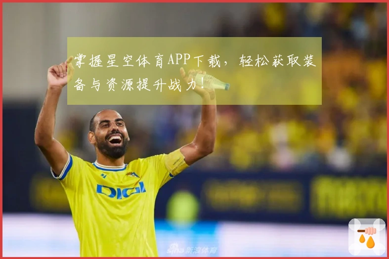 掌握星空体育APP下载，轻松获取装备与资源提升战力！