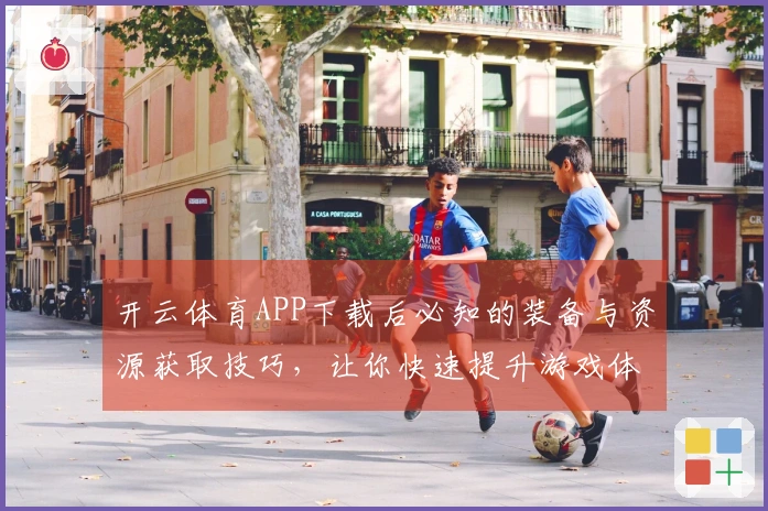 开云体育APP下载后必知的装备与资源获取技巧，让你快速提升游戏体验