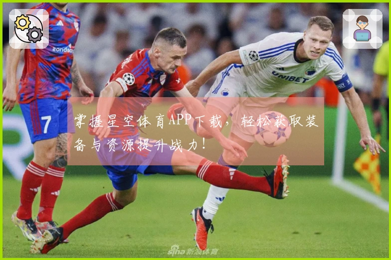 掌握星空体育APP下载，轻松获取装备与资源提升战力！