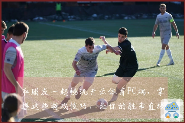 和朋友一起畅玩开云体育PC端，掌握这些游戏技巧，让你的胜率直线上升！