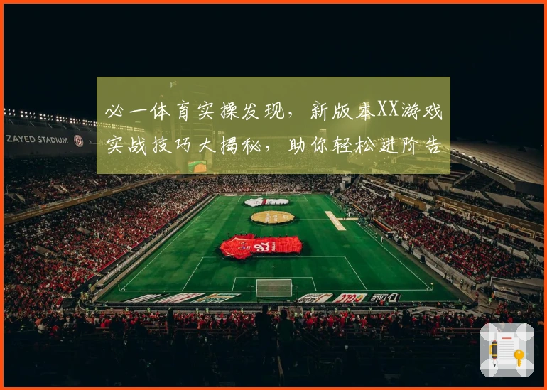 必一体育实操发现，新版本XX游戏实战技巧大揭秘，助你轻松进阶告别卡顿