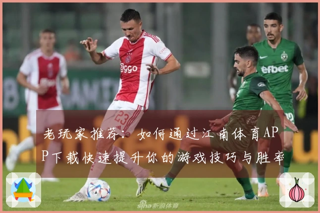 老玩家推荐：如何通过江南体育APP下载快速提升你的游戏技巧与胜率